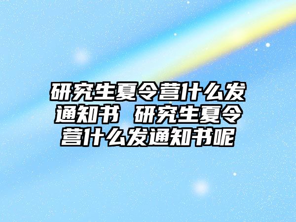 研究生夏令营什么发通知书 研究生夏令营什么发通知书呢