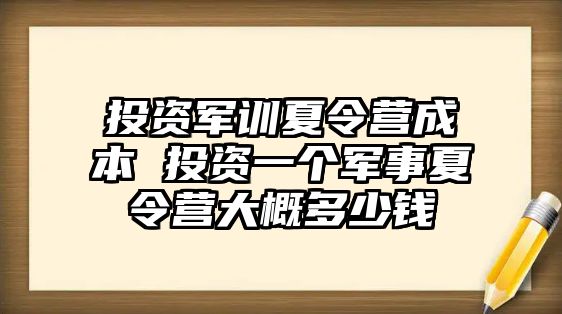 投资军训夏令营成本 投资一个军事夏令营大概多少钱