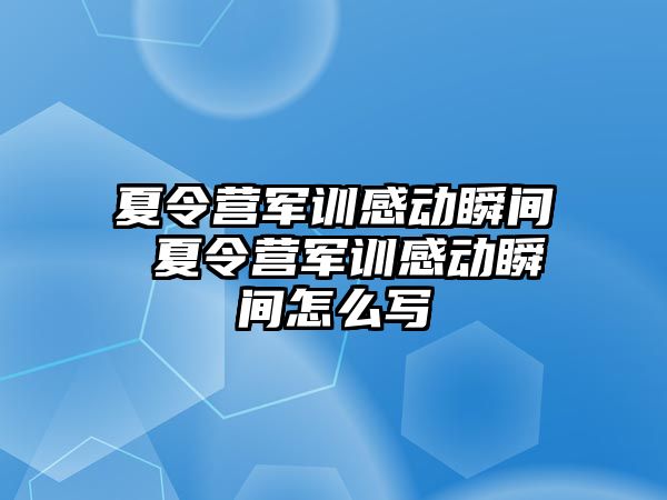 夏令营军训感动瞬间 夏令营军训感动瞬间怎么写