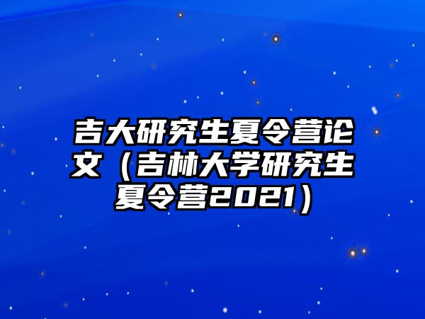 吉大研究生夏令营论文（吉林大学研究生夏令营2021）