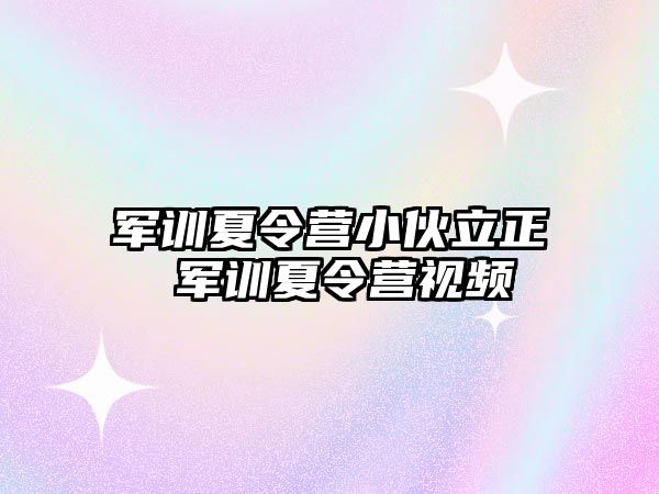 军训夏令营小伙立正 军训夏令营视频