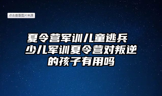 夏令营军训儿童逃兵 少儿军训夏令营对叛逆的孩子有用吗