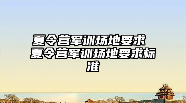 夏令营军训场地要求 夏令营军训场地要求标准