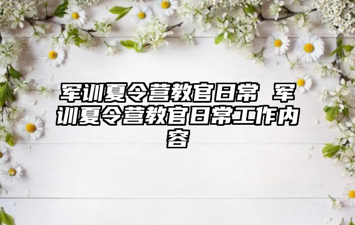 军训夏令营教官日常 军训夏令营教官日常工作内容