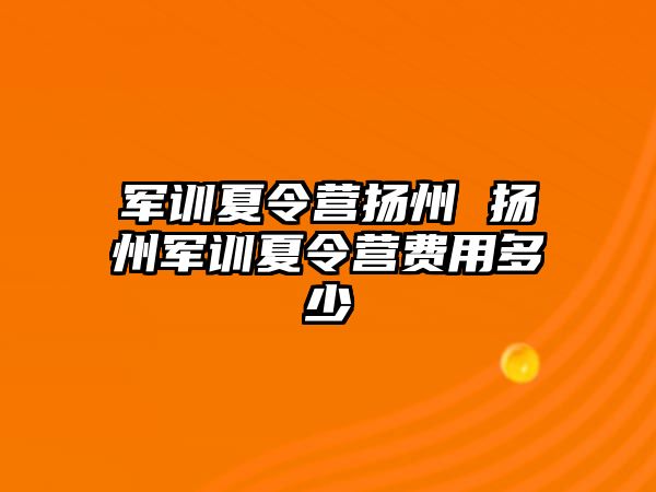 军训夏令营扬州 扬州军训夏令营费用多少