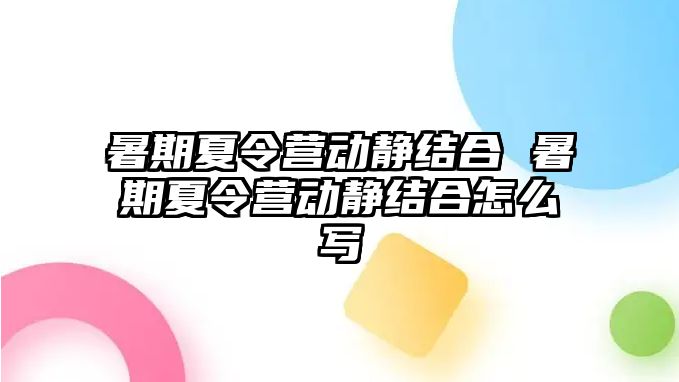 暑期夏令营动静结合 暑期夏令营动静结合怎么写