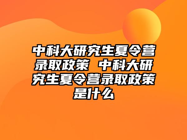 中科大研究生夏令营录取政策 中科大研究生夏令营录取政策是什么