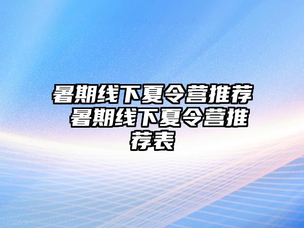 暑期线下夏令营推荐 暑期线下夏令营推荐表