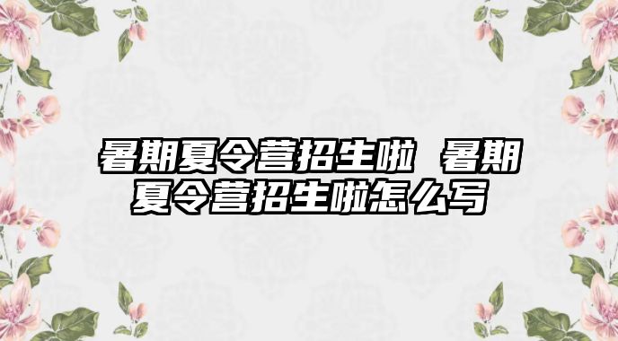 暑期夏令营招生啦 暑期夏令营招生啦怎么写