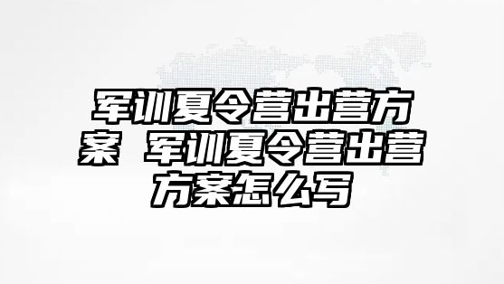 军训夏令营出营方案 军训夏令营出营方案怎么写