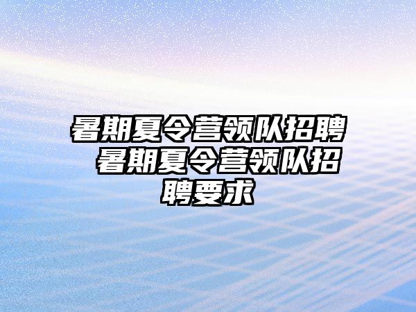 暑期夏令营领队招聘 暑期夏令营领队招聘要求