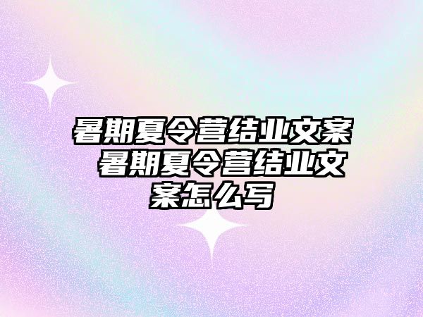 暑期夏令营结业文案 暑期夏令营结业文案怎么写