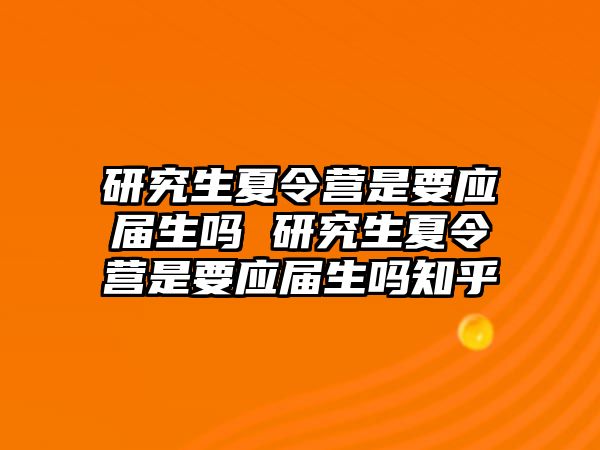 研究生夏令营是要应届生吗 研究生夏令营是要应届生吗知乎