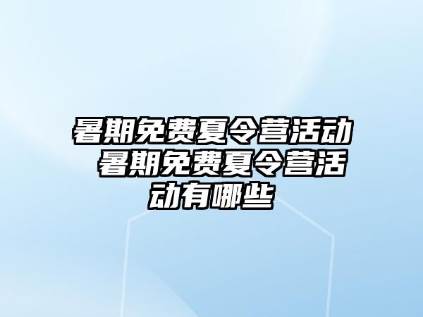 暑期免费夏令营活动 暑期免费夏令营活动有哪些