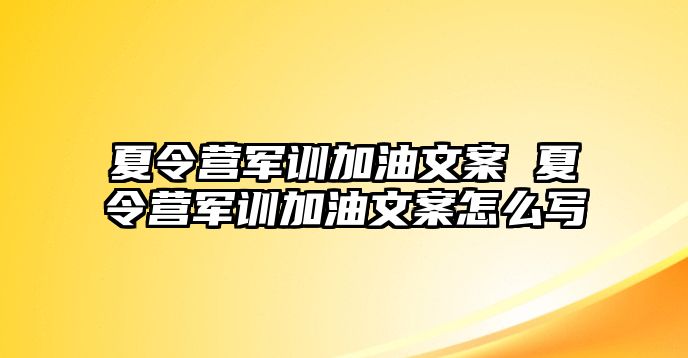 夏令营军训加油文案 夏令营军训加油文案怎么写