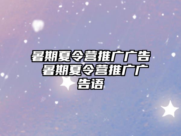 暑期夏令营推广广告 暑期夏令营推广广告语