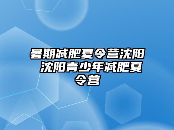 暑期减肥夏令营沈阳 沈阳青少年减肥夏令营