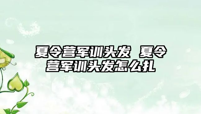 夏令营军训头发 夏令营军训头发怎么扎