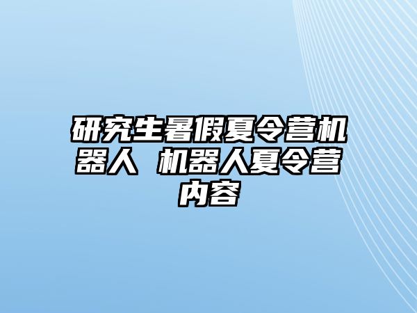 研究生暑假夏令营机器人 机器人夏令营内容