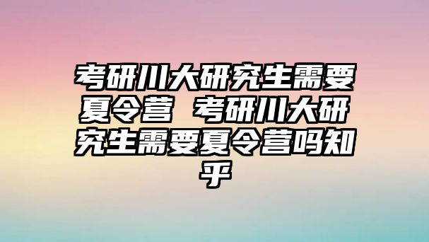 考研川大研究生需要夏令营 考研川大研究生需要夏令营吗知乎