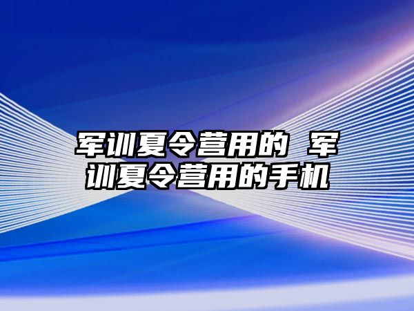 军训夏令营用的 军训夏令营用的手机