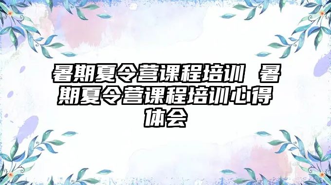 暑期夏令营课程培训 暑期夏令营课程培训心得体会