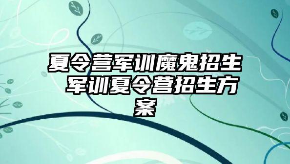 夏令营军训魔鬼招生 军训夏令营招生方案