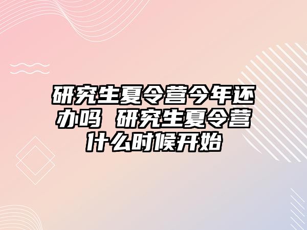 研究生夏令营今年还办吗 研究生夏令营什么时候开始