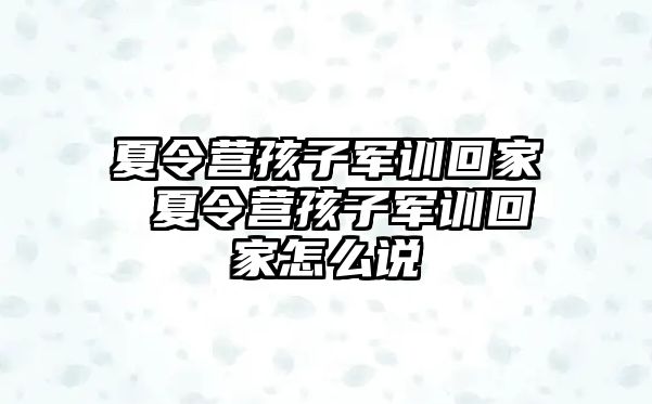 夏令营孩子军训回家 夏令营孩子军训回家怎么说