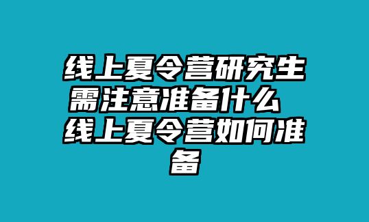 线上夏令营研究生需注意准备什么 线上夏令营如何准备