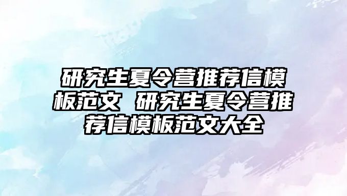 研究生夏令营推荐信模板范文 研究生夏令营推荐信模板范文大全