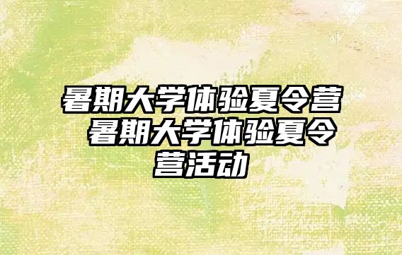 暑期大学体验夏令营 暑期大学体验夏令营活动