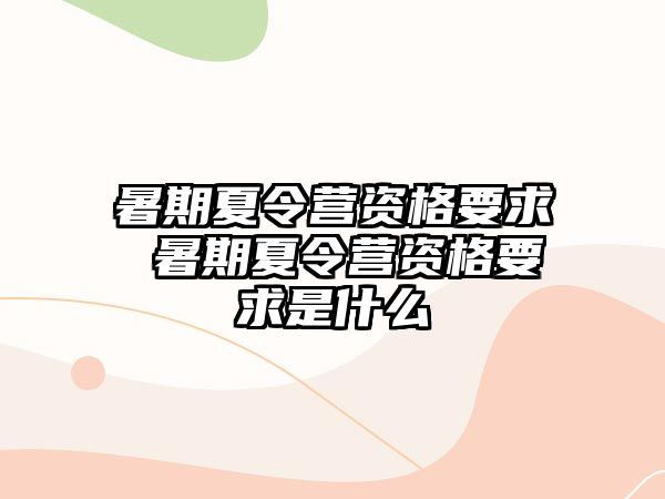 暑期夏令营资格要求 暑期夏令营资格要求是什么