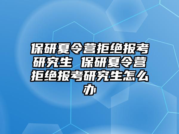 保研夏令营拒绝报考研究生 保研夏令营拒绝报考研究生怎么办