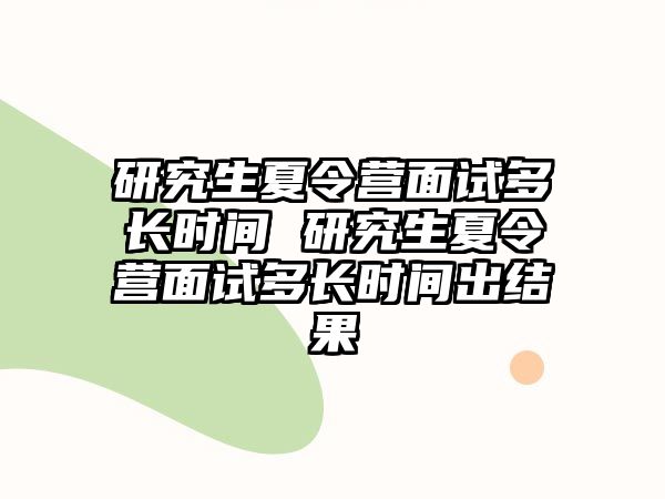 研究生夏令营面试多长时间 研究生夏令营面试多长时间出结果