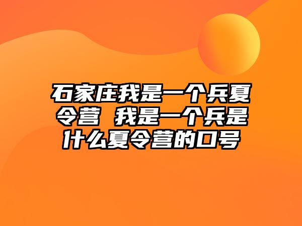 石家庄我是一个兵夏令营 我是一个兵是什么夏令营的口号