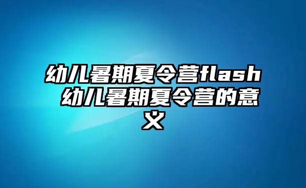 幼儿暑期夏令营flash 幼儿暑期夏令营的意义