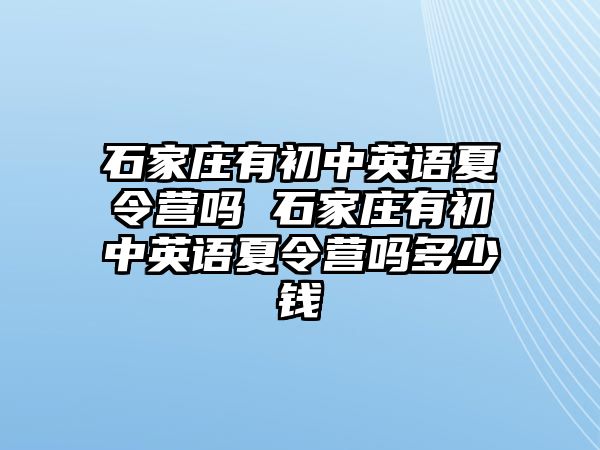 石家庄有初中英语夏令营吗 石家庄有初中英语夏令营吗多少钱