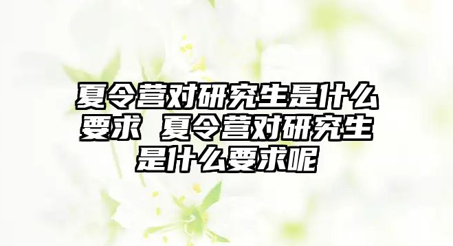 夏令营对研究生是什么要求 夏令营对研究生是什么要求呢