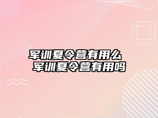 军训夏令营有用么 军训夏令营有用吗