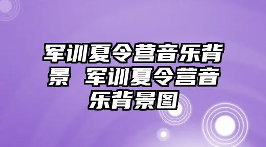 军训夏令营音乐背景 军训夏令营音乐背景图