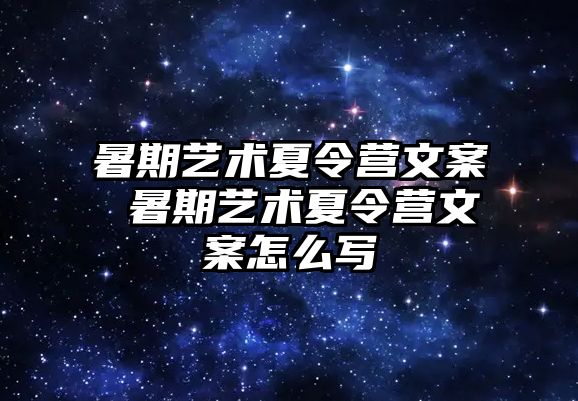 暑期艺术夏令营文案 暑期艺术夏令营文案怎么写