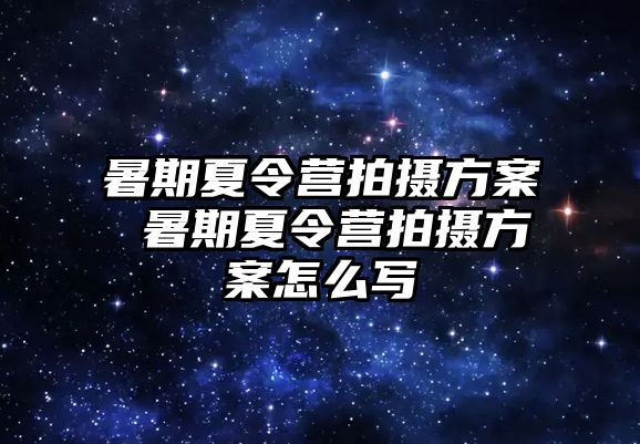 暑期夏令营拍摄方案 暑期夏令营拍摄方案怎么写