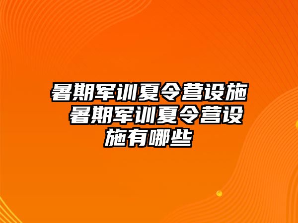 暑期军训夏令营设施 暑期军训夏令营设施有哪些