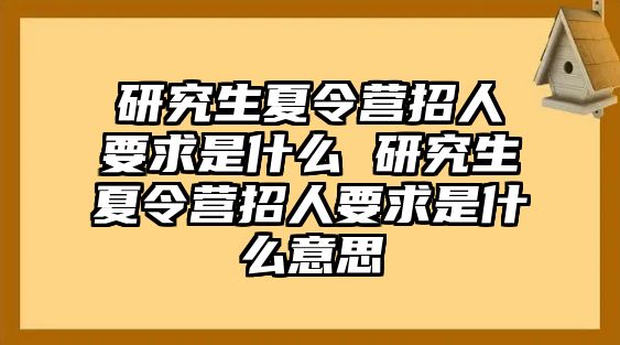 研究生夏令营招人要求是什么 研究生夏令营招人要求是什么意思