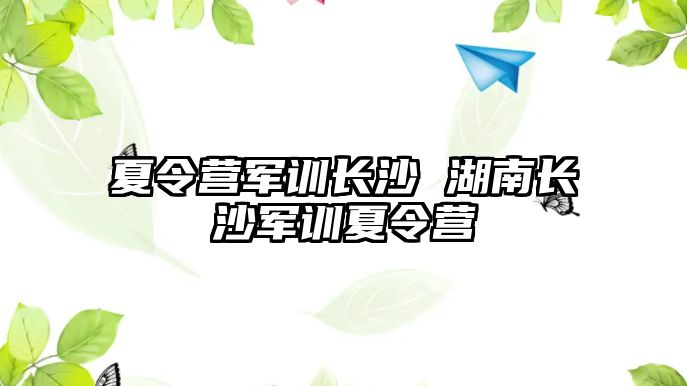 夏令营军训长沙 湖南长沙军训夏令营