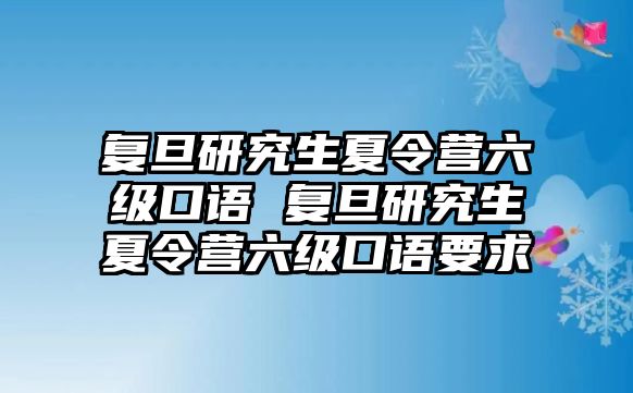 复旦研究生夏令营六级口语 复旦研究生夏令营六级口语要求