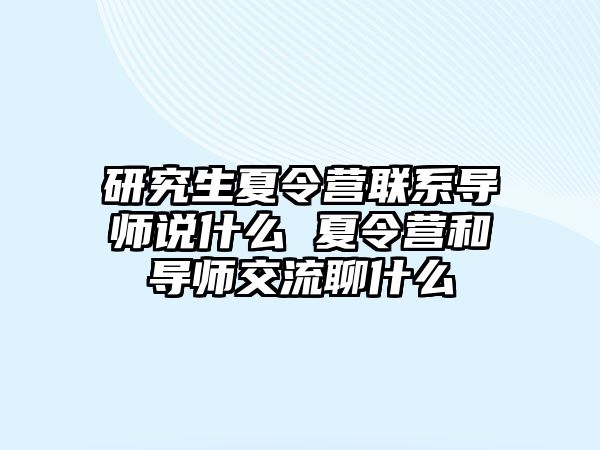 研究生夏令营联系导师说什么 夏令营和导师交流聊什么