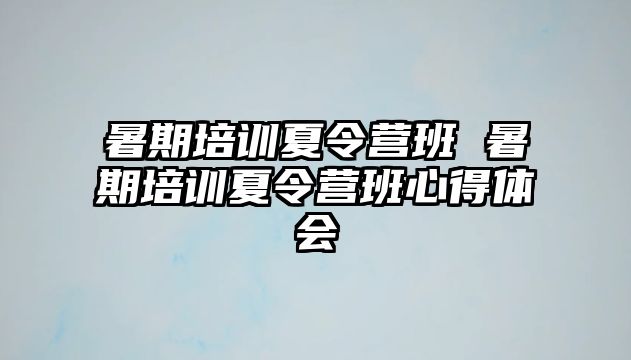 暑期培训夏令营班 暑期培训夏令营班心得体会