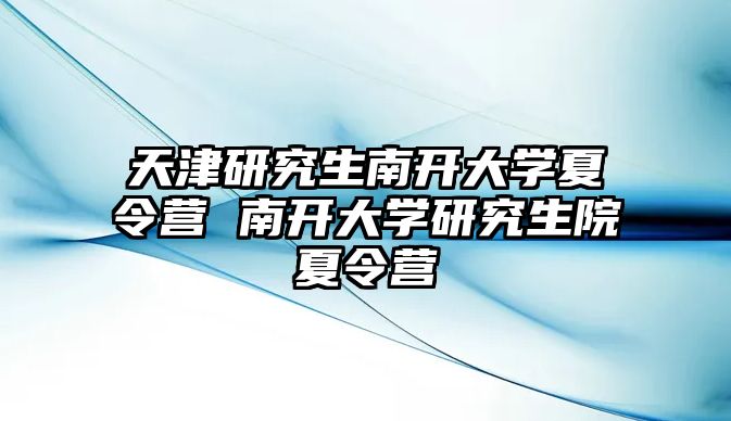 天津研究生南开大学夏令营 南开大学研究生院夏令营